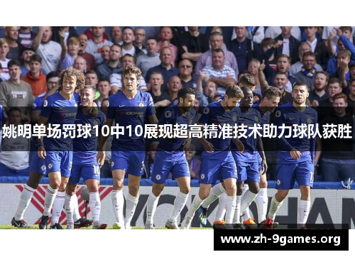 姚明单场罚球10中10展现超高精准技术助力球队获胜