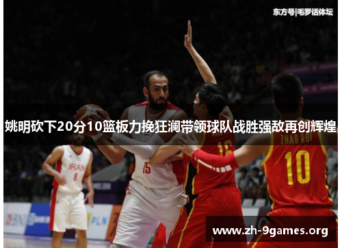 姚明砍下20分10篮板力挽狂澜带领球队战胜强敌再创辉煌 姚明砍下20分10篮板力挽狂澜带领球队战胜强敌再创辉煌