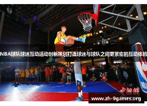 NBA球队球迷互动活动创新策划打造球迷与球队之间更紧密的互动体验 NBA球队球迷互动活动创新策划打造球迷与球队之间更紧密的互动体验