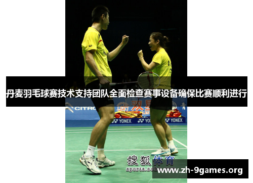 丹麦羽毛球赛技术支持团队全面检查赛事设备确保比赛顺利进行 丹麦羽毛球赛技术支持团队全面检查赛事设备确保比赛顺利进行
