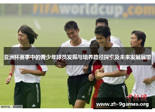 亚洲杯赛事中的青少年球员发掘与培养路径探索及未来发展展望 亚洲杯赛事中的青少年球员发掘与培养路径探索及未来发展展望