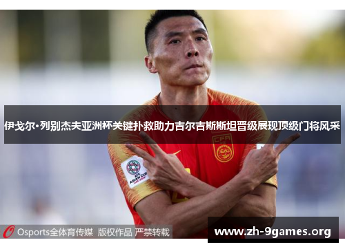 伊戈尔·列别杰夫亚洲杯关键扑救助力吉尔吉斯斯坦晋级展现顶级门将风采 伊戈尔·列别杰夫亚洲杯关键扑救助力吉尔吉斯斯坦晋级展现顶级门将风采