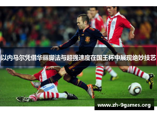 以内马尔凭借华丽脚法与超强速度在国王杯中展现绝妙技艺 以内马尔凭借华丽脚法与超强速度在国王杯中展现绝妙技艺