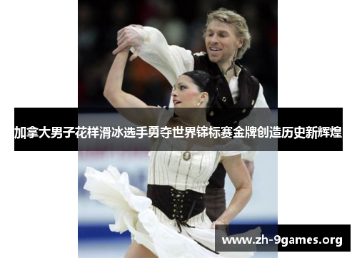 加拿大男子花样滑冰选手勇夺世界锦标赛金牌创造历史新辉煌 加拿大男子花样滑冰选手勇夺世界锦标赛金牌创造历史新辉煌