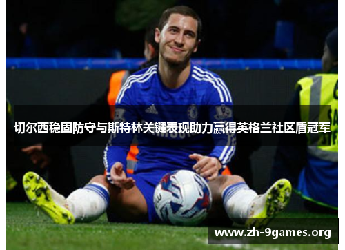 切尔西稳固防守与斯特林关键表现助力赢得英格兰社区盾冠军 切尔西稳固防守与斯特林关键表现助力赢得英格兰社区盾冠军