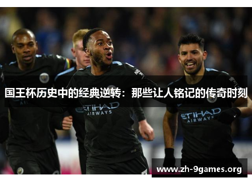 国王杯历史中的经典逆转:那些让人铭记的传奇时刻 国王杯历史中的经典逆转:那些让人铭记的传奇时刻