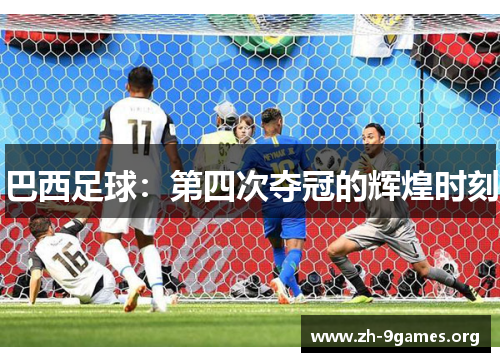 巴西足球:第四次夺冠的辉煌时刻 巴西足球:第四次夺冠的辉煌时刻