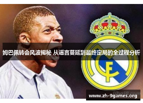 姆巴佩转会风波揭秘 从谣言蔓延到最终定局的全过程分析 姆巴佩转会风波揭秘 从谣言蔓延到最终定局的全过程分析