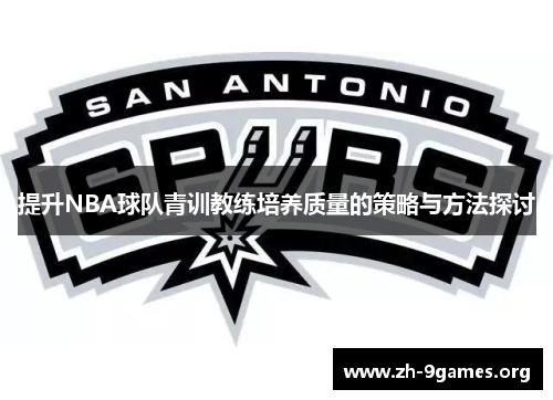 提升NBA球队青训教练培养质量的策略与方法探讨 提升NBA球队青训教练培养质量的策略与方法探讨
