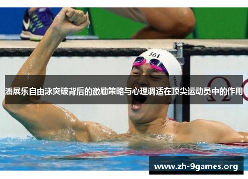 潘展乐自由泳突破背后的激励策略与心理调适在顶尖运动员中的作用 潘展乐自由泳突破背后的激励策略与心理调适在顶尖运动员中的作用