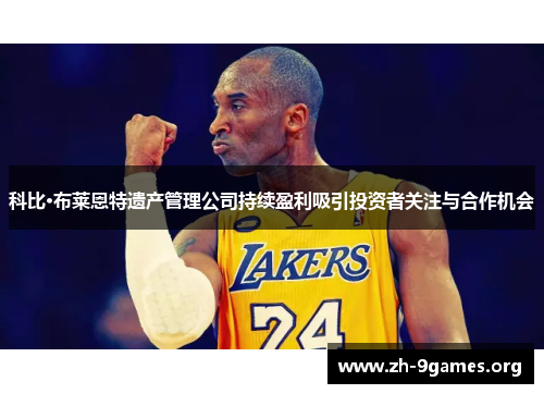 科比·布莱恩特遗产管理公司持续盈利吸引投资者关注与合作机会
