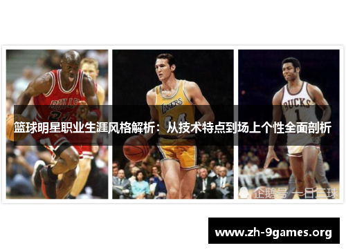 篮球明星职业生涯风格解析:从技术特点到场上个性全面剖析 篮球明星职业生涯风格解析:从技术特点到场上个性全面剖析