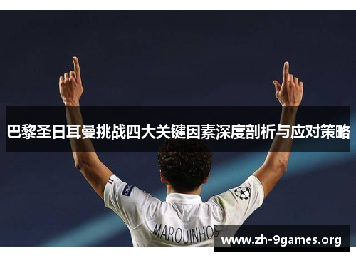巴黎圣日耳曼挑战四大关键因素深度剖析与应对策略 巴黎圣日耳曼挑战四大关键因素深度剖析与应对策略