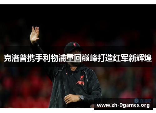 克洛普携手利物浦重回巅峰打造红军新辉煌