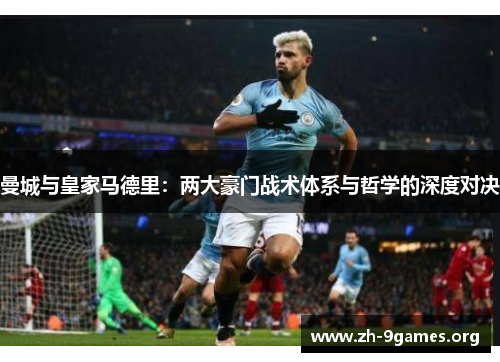 曼城与皇家马德里：两大豪门战术体系与哲学的深度对决