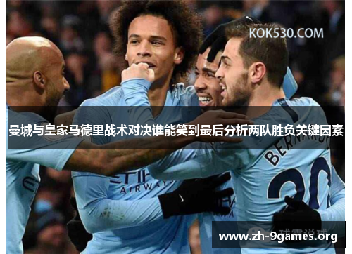 曼城与皇家马德里战术对决谁能笑到最后分析两队胜负关键因素 曼城与皇家马德里战术对决谁能笑到最后分析两队胜负关键因素