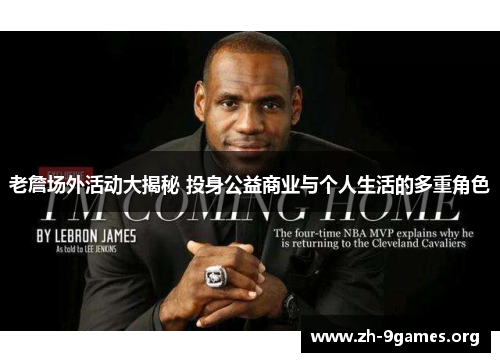 老詹场外活动大揭秘 投身公益商业与个人生活的多重角色 老詹场外活动大揭秘 投身公益商业与个人生活的多重角色