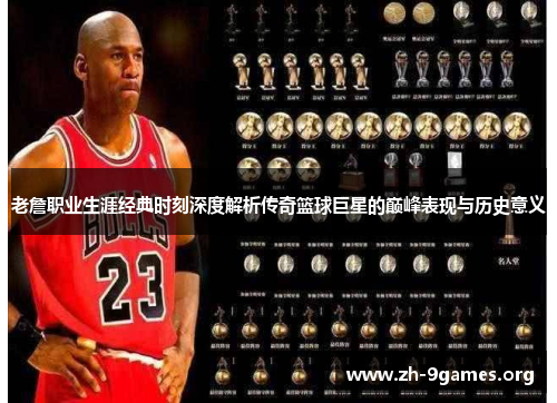 老詹职业生涯经典时刻深度解析传奇篮球巨星的巅峰表现与历史意义 老詹职业生涯经典时刻深度解析传奇篮球巨星的巅峰表现与历史意义