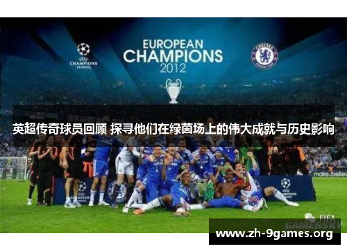英超传奇球员回顾 探寻他们在绿茵场上的伟大成就与历史影响 英超传奇球员回顾 探寻他们在绿茵场上的伟大成就与历史影响