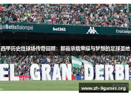 西甲历史性球场传奇回顾:那些承载荣耀与梦想的足球圣地 西甲历史性球场传奇回顾:那些承载荣耀与梦想的足球圣地