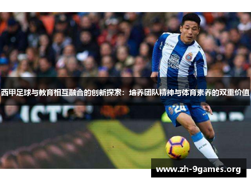 西甲足球与教育相互融合的创新探索:培养团队精神与体育素养的双重价值 西甲足球与教育相互融合的创新探索:培养团队精神与体育素养的双重价值