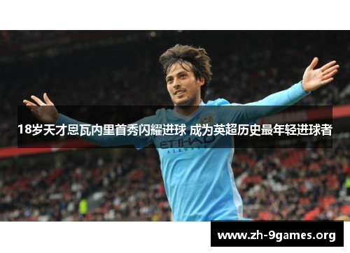 18岁天才恩瓦内里首秀闪耀进球 成为英超历史最年轻进球者 18岁天才恩瓦内里首秀闪耀进球 成为英超历史最年轻进球者