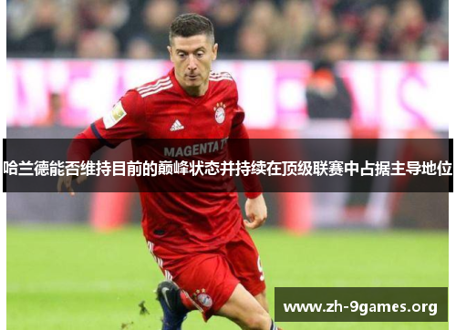 哈兰德能否维持目前的巅峰状态并持续在顶级联赛中占据主导地位