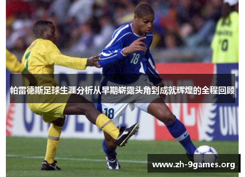 帕雷德斯足球生涯分析从早期崭露头角到成就辉煌的全程回顾 帕雷德斯足球生涯分析从早期崭露头角到成就辉煌的全程回顾