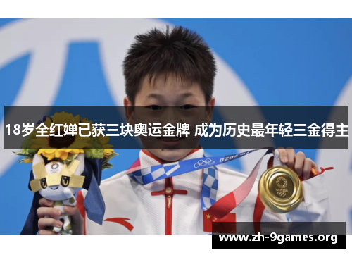 18岁全红婵已获三块奥运金牌 成为历史最年轻三金得主 18岁全红婵已获三块奥运金牌 成为历史最年轻三金得主