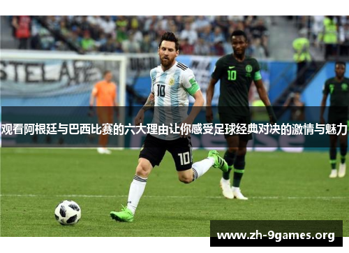 观看阿根廷与巴西比赛的六大理由让你感受足球经典对决的激情与魅力 观看阿根廷与巴西比赛的六大理由让你感受足球经典对决的激情与魅力