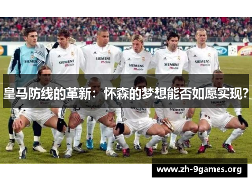 皇马防线的革新:怀森的梦想能否如愿实现? 皇马防线的革新:怀森的梦想能否如愿实现?