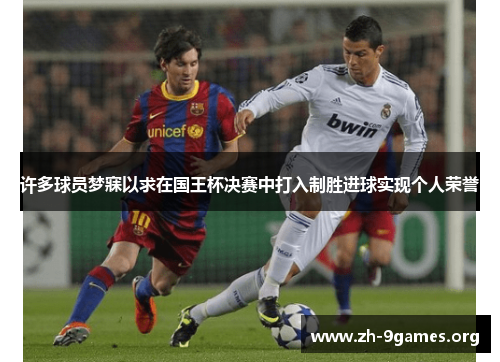 许多球员梦寐以求在国王杯决赛中打入制胜进球实现个人荣誉