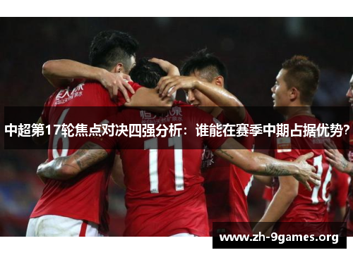中超第17轮焦点对决四强分析:谁能在赛季中期占据优势? 中超第17轮焦点对决四强分析:谁能在赛季中期占据优势?