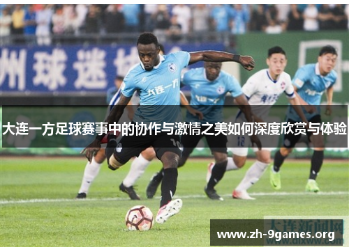 大连一方足球赛事中的协作与激情之美如何深度欣赏与体验 大连一方足球赛事中的协作与激情之美如何深度欣赏与体验