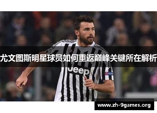 尤文图斯明星球员如何重返巅峰关键所在解析 尤文图斯明星球员如何重返巅峰关键所在解析