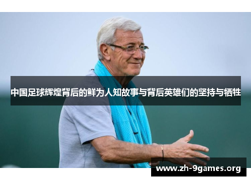 中国足球辉煌背后的鲜为人知故事与背后英雄们的坚持与牺牲 中国足球辉煌背后的鲜为人知故事与背后英雄们的坚持与牺牲