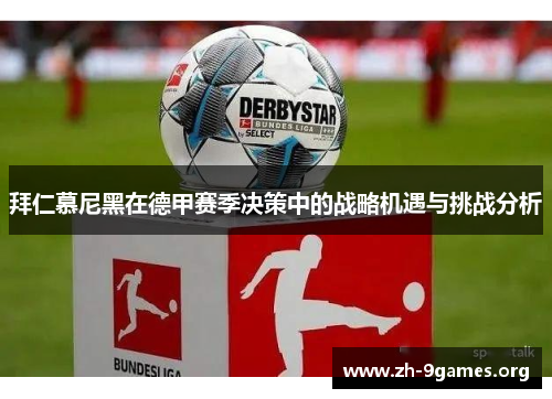 拜仁慕尼黑在德甲赛季决策中的战略机遇与挑战分析 拜仁慕尼黑在德甲赛季决策中的战略机遇与挑战分析