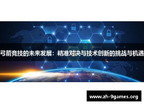弓箭竞技的未来发展:精准对决与技术创新的挑战与机遇 弓箭竞技的未来发展:精准对决与技术创新的挑战与机遇