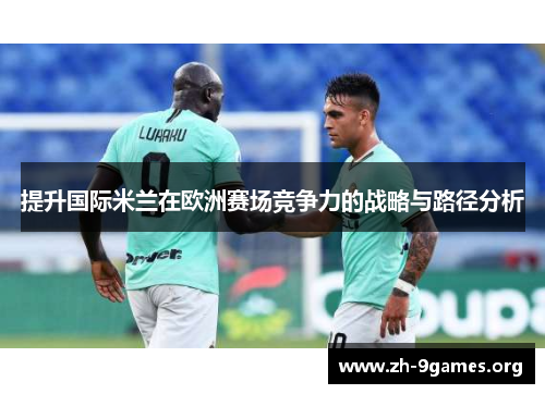 提升国际米兰在欧洲赛场竞争力的战略与路径分析 提升国际米兰在欧洲赛场竞争力的战略与路径分析