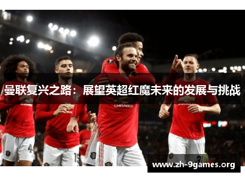 曼联复兴之路:展望英超红魔未来的发展与挑战 曼联复兴之路:展望英超红魔未来的发展与挑战