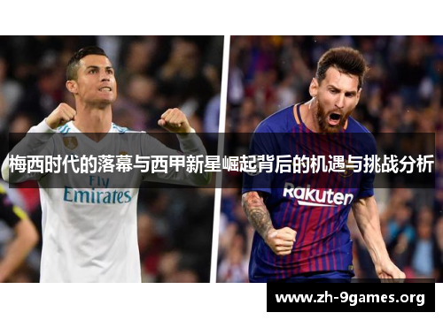 梅西时代的落幕与西甲新星崛起背后的机遇与挑战分析 梅西时代的落幕与西甲新星崛起背后的机遇与挑战分析