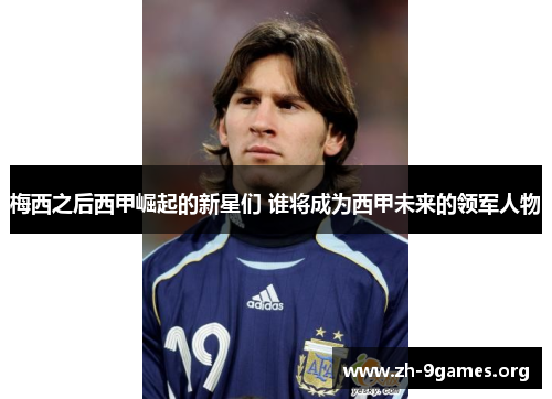 梅西之后西甲崛起的新星们 谁将成为西甲未来的领军人物 梅西之后西甲崛起的新星们 谁将成为西甲未来的领军人物