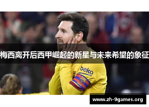 梅西离开后西甲崛起的新星与未来希望的象征 梅西离开后西甲崛起的新星与未来希望的象征