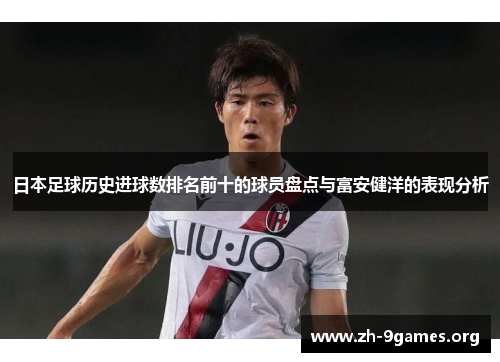 日本足球历史进球数排名前十的球员盘点与富安健洋的表现分析 日本足球历史进球数排名前十的球员盘点与富安健洋的表现分析