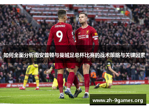 如何全面分析南安普顿与曼城足总杯比赛的战术策略与关键因素 如何全面分析南安普顿与曼城足总杯比赛的战术策略与关键因素