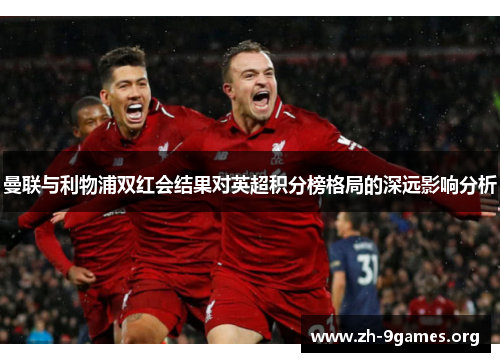 曼联与利物浦双红会结果对英超积分榜格局的深远影响分析 曼联与利物浦双红会结果对英超积分榜格局的深远影响分析
