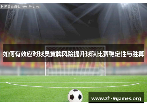 如何有效应对球员黄牌风险提升球队比赛稳定性与胜算 如何有效应对球员黄牌风险提升球队比赛稳定性与胜算