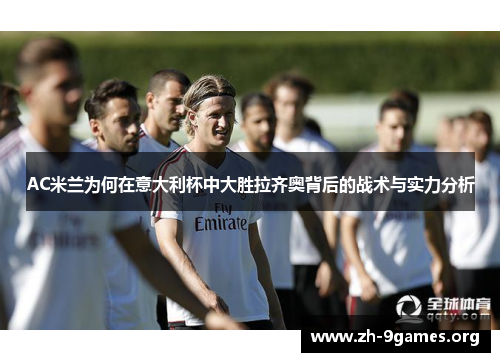 AC米兰为何在意大利杯中大胜拉齐奥背后的战术与实力分析 AC米兰为何在意大利杯中大胜拉齐奥背后的战术与实力分析