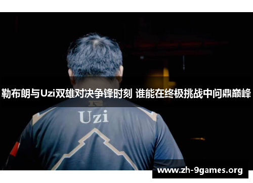 勒布朗与Uzi双雄对决争锋时刻 谁能在终极挑战中问鼎巅峰 勒布朗与Uzi双雄对决争锋时刻 谁能在终极挑战中问鼎巅峰