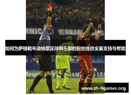 如何为萨格勒布迪纳摩足球俱乐部的粉丝提供全面支持与帮助 如何为萨格勒布迪纳摩足球俱乐部的粉丝提供全面支持与帮助